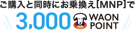 ご購入と同時にお乗換え[MNP]で3,000WAON POINT