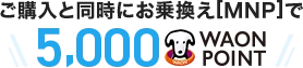 ご購入と同時にお乗換え[MNP]で5,000WAON POINT