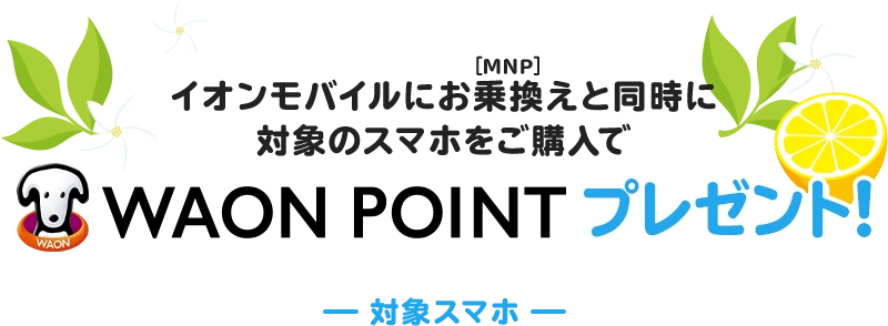 イオンモバイルにお乗換え(MNP)と同時に対象のスマホをご購入でWAON POINTプレゼント!