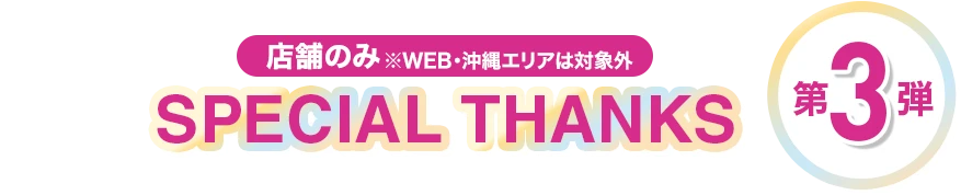 店舗のみ※WEB・沖縄エリアは対象外【SPECIAL THANKS 第3弾】