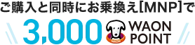 ご購入と同時にお乗換え[MNP]で3,000WAON POINT