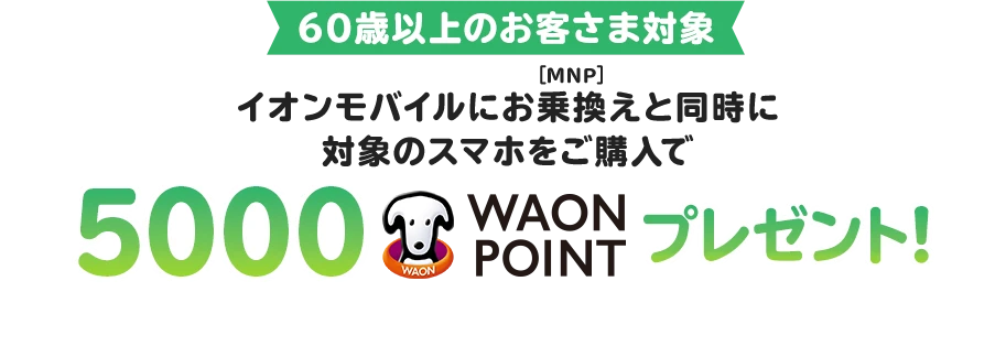 【60歳以上のお客さま対象】イオンモバイルにお乗換え(MNP)と同時に対象のスマホをご購入で5,000WAON POINTプレゼント！