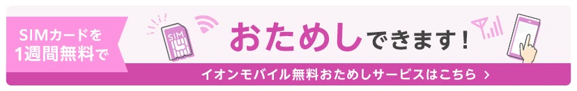 SIMカードを1週間無料でおためしできます！イオンモバイル無料おためしサービスはこちら