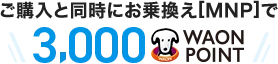 ご購入と同時にお乗換え[MNP]で3,000WAON POINT