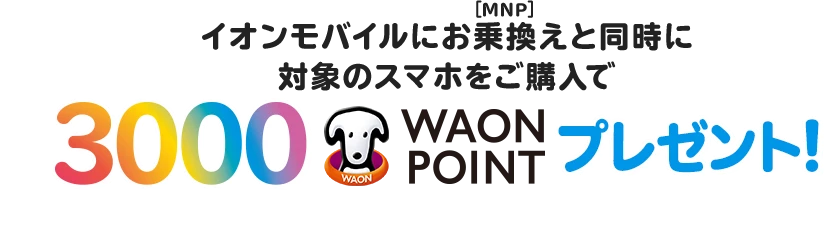 イオンモバイルにお乗換え(MNP)と同時に対象のスマホをご購入で3000 WAON POINTプレゼント!