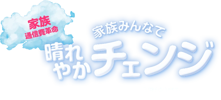 【家族通信費革命】家族みんなで晴れやかチェンジ 6月1日(月)～6月30日(火)まで※WEBは6月1日(月)9:00～7月1日(水)8:59まで