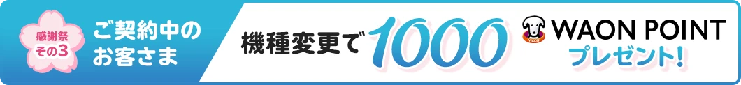 【感謝祭その3/ご契約中のお客さま】機種変更で1000WAON POINTプレゼント！