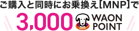 ご購入と同時にお乗換え[MNP]で3,000WAON POINT