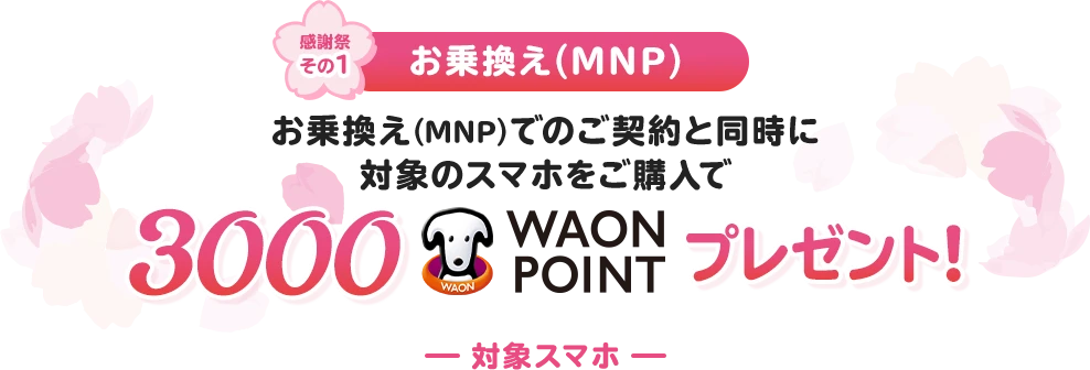 【感謝祭その1/お乗換え(MNP)】お乗換え(MNP)でのご契約と同時に対象のスマホをご購入で3000WAON POINTプレゼント！