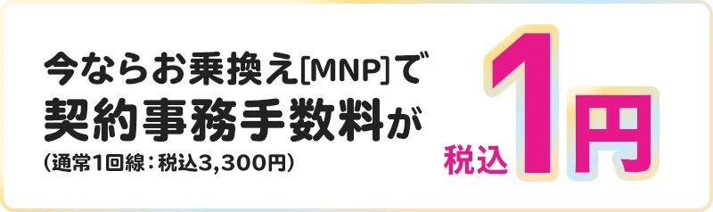 今ならお乗換え[MNP]で契約事務手数料が（通常1回線：税込3,300円）税込1円