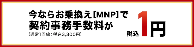 今ならお乗換え[MNP]で契約事務手数料が（通常1回線：税込3,300円）税込1円
