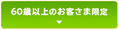 60歳以上のお客さま限定