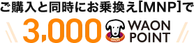 ご購入と同時にお乗換え[MNP]で3,000WAON POINT