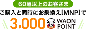 【60歳以上のお客さま】ご購入と同時にお乗換え[MNP]で3,000WAON POINT