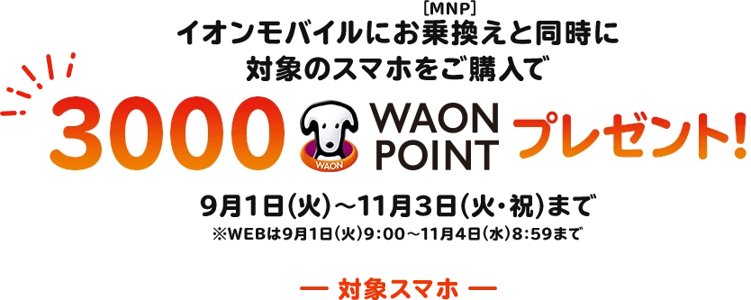 イオンモバイルにお乗換え(MNP)と同時に対象のスマホをご購入で3000 WAON POINTプレゼント!9月1日(火)～11月3日(火・祝)まで※WEBは9月1日(火)9:00～11月4日(水)8:59まで
