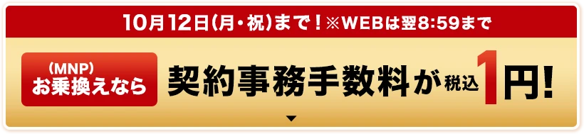 10月12日(月・祝)まで！※WEBは翌8:59まで お乗換え(MNP)なら契約事務手数料が税込1円！