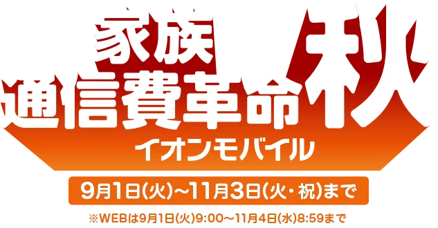 【家族通信費革命秋】イオンモバイル 9月1日(火)～11月3日(火・祝)まで※WEBは9月1日(火)9:00～11月4日(水)8:59まで
