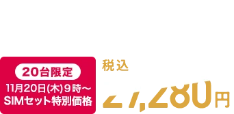 税込38,280円　【WEB限定】SIMとセットのお申込みで 【20台限定】11月20日(木)9時～ SIMセット特別価格 税込27,280円