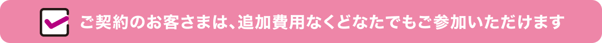 ご契約のお客さまは、追加費用なくどなたでもご参加いただけます
