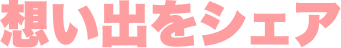想い出をシェア