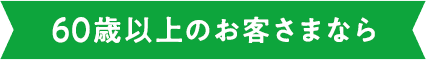 60歳以上のお客さまなら