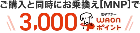 ご購入と同時にお乗換え[MNP]で3,000WAONポイント