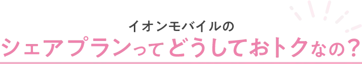 イオンモバイルのシェアプランってどうしておトクなの？
