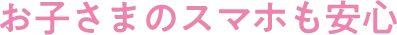 お子さまのスマホも安心