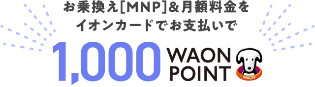 お乗換え(MNP)＆月額料金をイオンカードでお支払いで1,000WAON POINT