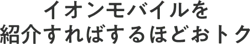 イオンモバイルを紹介すればするほどおトク