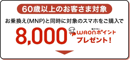 【60歳以上のお客さま対象】お乗換え(MNP)と同時に対象のスマホをご購入で8,000電磁マネーWAONポイントプレゼント！