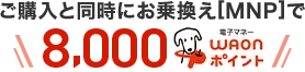 ご購入と同時にお乗換え[MNP]で8,000WAONポイント