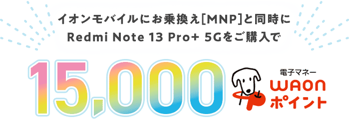 イオンモバイルにお乗換え（MNP）と同時にRedmi Note 13 Pro+ 5Gをご購入で【15,000電子マネーWAONポイントプレゼント】