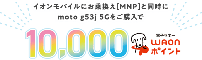 イオンモバイルにお乗換え（MNP）と同時にmoto g53j 5Gをご購入で【10,000電子マネーWAONポイントプレゼント】