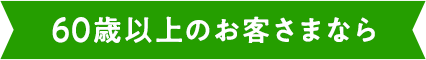 60歳以上のお客さまなら