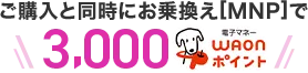 ご購入と同時にお乗換え[MNP]で3,000WAONポイント