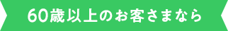 60歳以上のお客さまなら