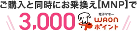 ご購入と同時にお乗換え[MNP]で3,000WAONポイント