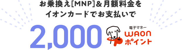 お乗換え(MNP)＆月額料金をイオンカードでお支払いで2,000電子マネーWAONポイント