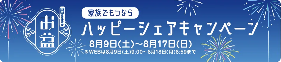 【お盆ハッピーシェアキャンペーン[家族通信費革命]】8月9日(土)～17日(日)※WEBは8月9日(土)9:00～18日(月)8:59まで