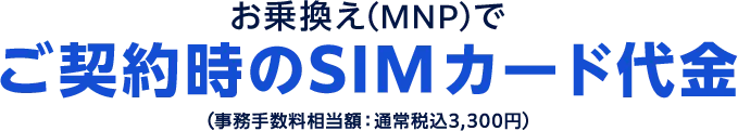 お乗換え(MNP)&シェアプランご契約でご契約時のSIMカード代金(事務手数料相当額:通常税込3,300円)