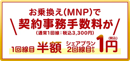 お乗換え(MNP)で契約事務手数料が（通常1回線：税込3,300円）1回線目半額 シェアプラン2回線目から税込1円