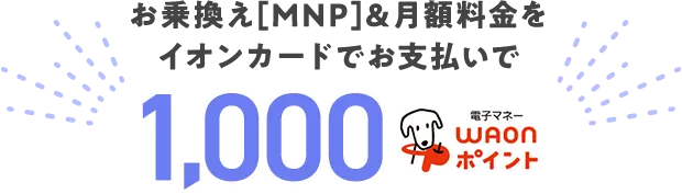お乗換え(MNP)＆月額料金をイオンカードでお支払いで1,000電子マネーWAONポイント