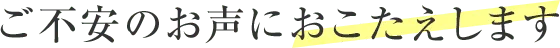 ご不安のお声におこたえします