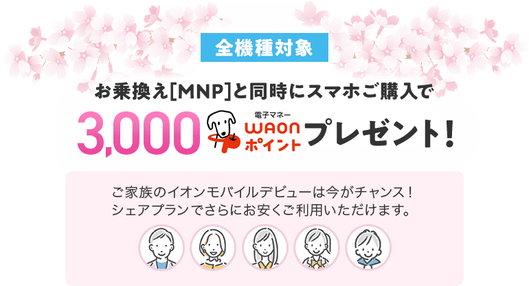 【全機種対象】お乗換え[MNP]と同時にスマホご購入で3000WAONポイントプレゼント！ご家族のイオンモバイルデビューは今がチャンス！シェアプランでさらにお安くご利用いただけます。