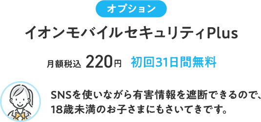 【オプション　イオンモバイルセキュリティPlus】月額税込220円 初回31日間無料 SNSを使いながら有害情報を遮断できるので、18歳未満のお子さまにもさいてきです。