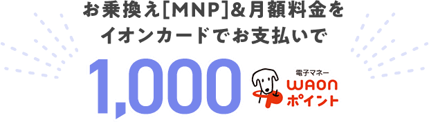 お乗換え(MNP)＆月額料金をイオンカードでお支払いで1,000電子マネーWAONポイント